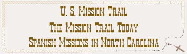 U. S. Mission Trail / The Mission Trail Today - The Spanish Missions in North Carolina